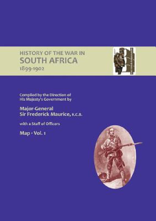 OFFICIAL HISTORY OF THE WAR IN SOUTH AFRICA 1899-1902 compiled by the Direction of His Majesty's Government Volume One Maps by Major General Frederick Maurice, Captain Maurice Harold Grant