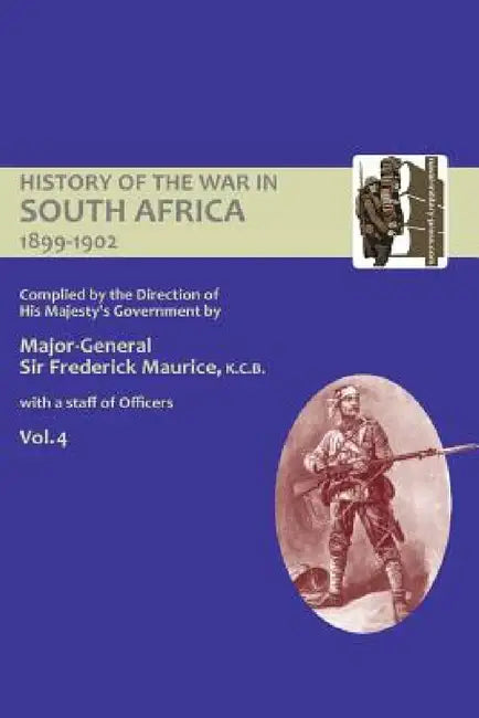 OFFICIAL HISTORY OF THE WAR IN SOUTH AFRICA 1899-1902 compiled by the Direction of His Majesty's Government Volume Four by Major General Frederick Maurice, Captain Maurice Harold Grant