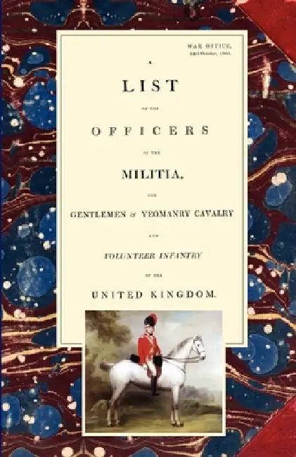LIST OF THE OFFICERS OF THE MILITIA - THE GENTLEMEN & YEOMANRY CAVALRY - AND VOLUNTEER INFANTRY IN THE UNITED KINGDOM 1805 Voume 2 by War Office 14th October 1805