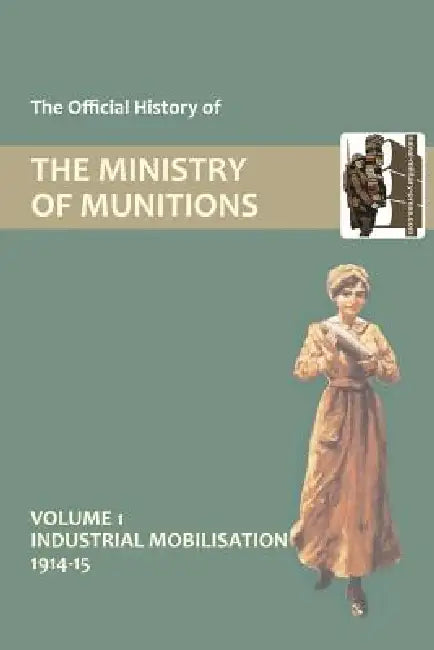 Official History of the Ministry of Munitions Volume I: Industrial Mobilizations, 1914-15 by Hmso