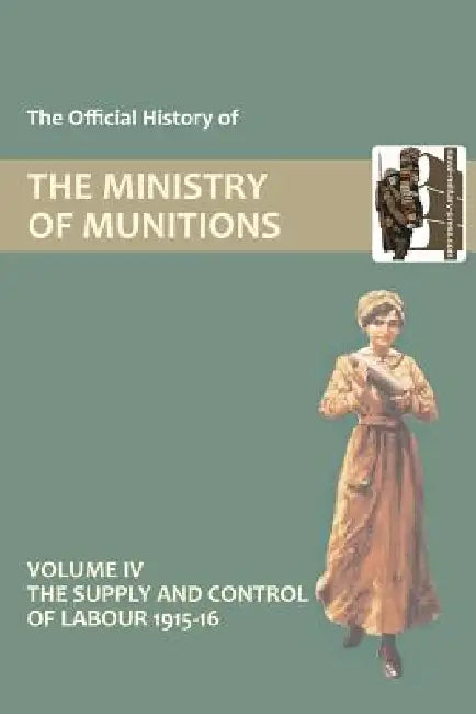 Official History of the Ministry of Munitions Volume IV: The Supply and Control of Labour 1915-1916 by Hmso