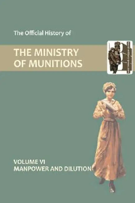 Official History of the Ministry of Munitions Volume VI: Manpower and Dilution by Hmso