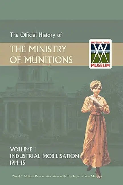 Official History of the Ministry of Munitions Volume I: Industrial Mobilizations, 1914-15 by Hmso