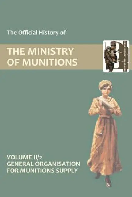 OFFICIAL HISTORY OF THE MINISTRY OF MUNITIONS VOLUME II, Part 2: General Organization for Munitions Supply by Hmso