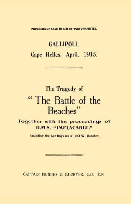 Gallipoli, Cape Helles, April 1915the Tragedy of the Battle of the Beaches Together with the Proceedings of H.M.S. Implacable Including the Landin by C. B. R. N. Captain Hughes C. Lockyer