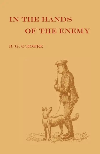 In the Hands of the Enemy: Being the experiences of a prisoner of war by M. a. Benjamin G. O' Rorke