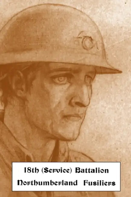 HISTORICAL RECORDS OF THE 18th (SERVICE) BATTALION NORTHUMBERLAND FUSILIERS (1st TYNESIDE PIONEERS) by Lt -Col John Shakespear