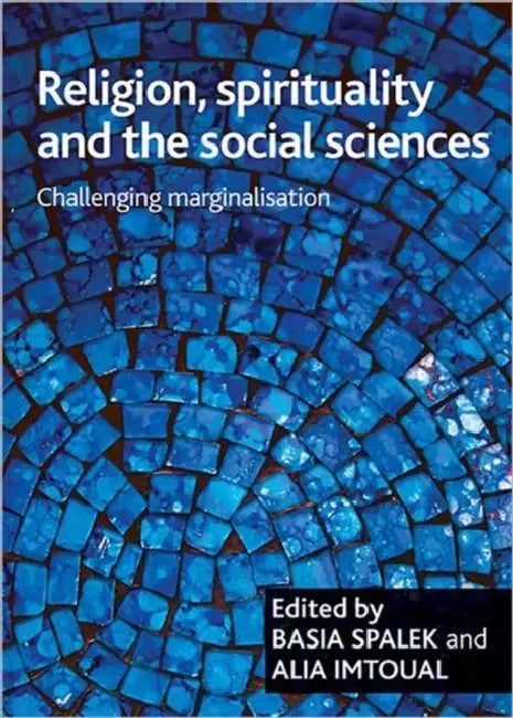 Religion, Spirituality and the Social Sciences: Challenging Marginalisation by Basia Spalek, Alia Imtoual