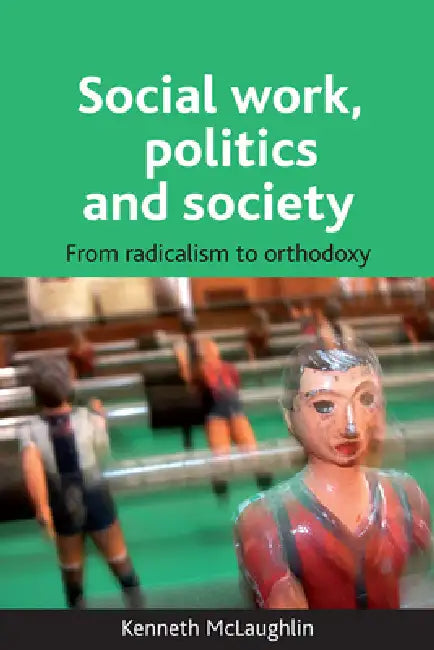 Social Work, Politics and Society: From Radicalism to Orthodoxy by Kenneth McLaughlin