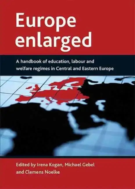 Europe Enlarged: A Handbook of Education, Labour and Welfare Regimes in Central and Eastern Europe by Irena Kogan, Michael Gebel, Clemens Noelke