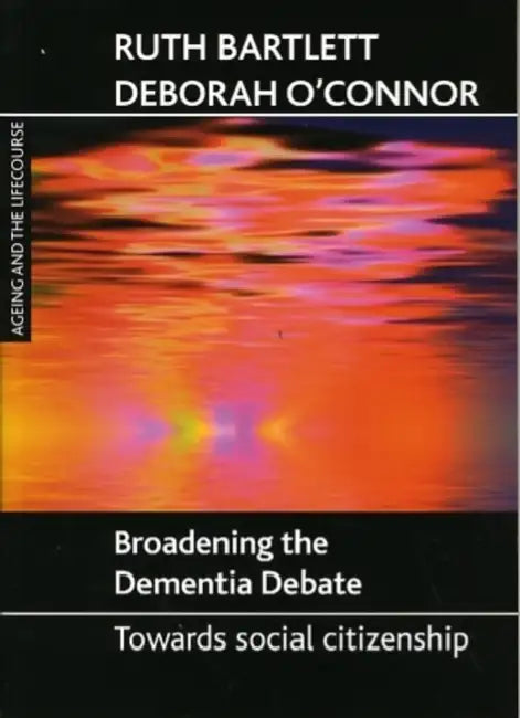 Broadening the Dementia Debate: Towards Social Citizenship by Ruth Bartlett, Deborah O'Connor