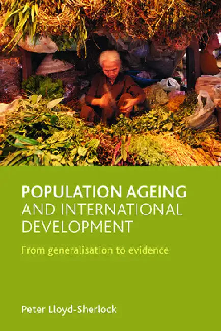 Population Ageing and International Development: From Generalisation to Evidence by Peter Lloyd-Sherlock