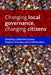 Changing Local Governance, Changing Citizens by Catherine Durose