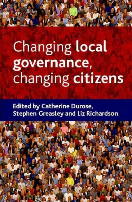Changing Local Governance, Changing Citizens by Catherine Durose, Stephen Greasley, Liz Richardson
