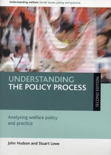 Understanding the Policy Process: Analysing Welfare Policy and Practice by John Hudson, Stuart Lowe