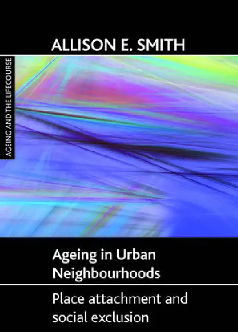 Ageing in Urban Neighbourhoods: Place Attachment and Social Exclusion by Allison E. Smith