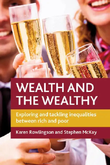 Wealth and the Wealthy: Exploring and Tackling Inequalities Between Rich and Poor by Karen Rowlingson