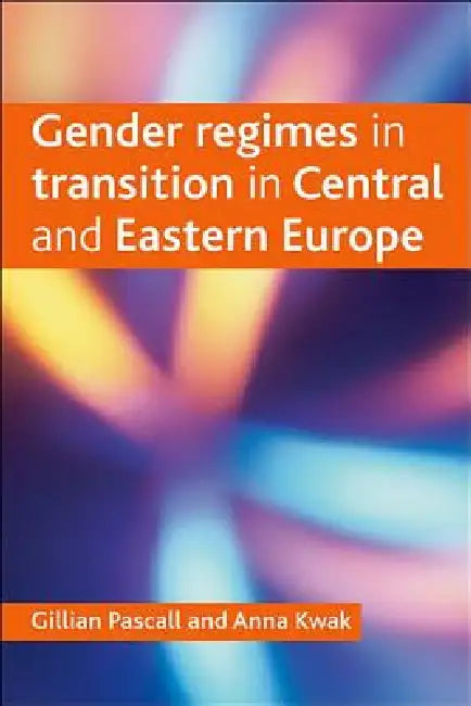 Gender Regimes in Transition in Central and Eastern Europe by Gillian Pascall, Anna Kwak