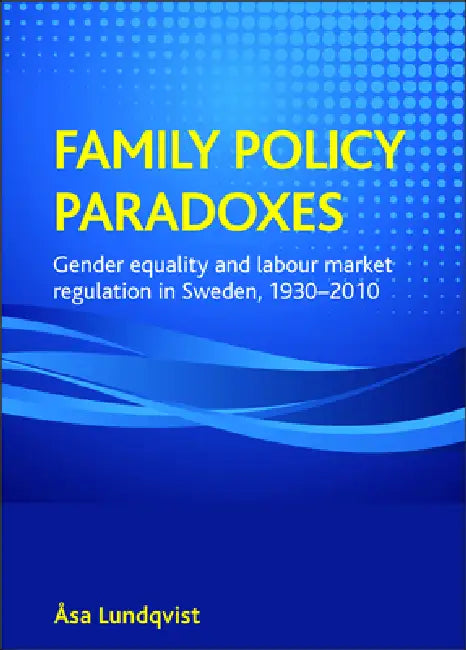 Family Policy Paradoxes: Gender Equality and Labour Market Regulation in Sweden, 1930-2010 by Åsa Lundqvist