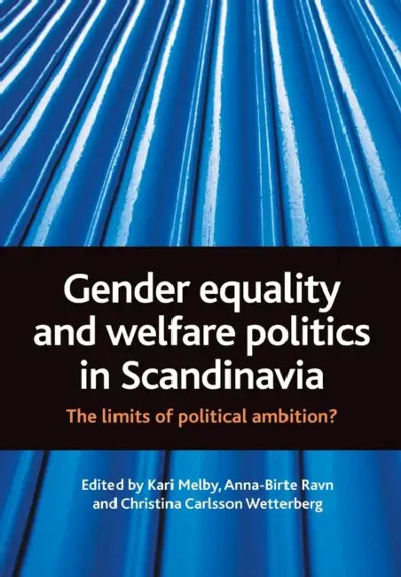 Gender Equality and Welfare Politics in Scandinavia: The Limits of Political Ambition? by Kari Melby, Christina Carlsson Wetterberg, Anna-Birte Ravn