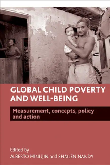 Global Child Poverty and Well-Being: Measurement, Concepts, Policy and Action by Alberto Minujin
