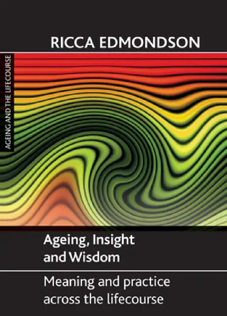 Ageing, Insight and Wisdom: Meaning and Practice Across the Lifecourse by Ricca Edmondson