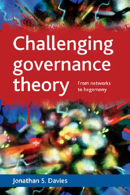 Challenging Governance Theory: From Networks to Hegemony by Jonathan S. Davies