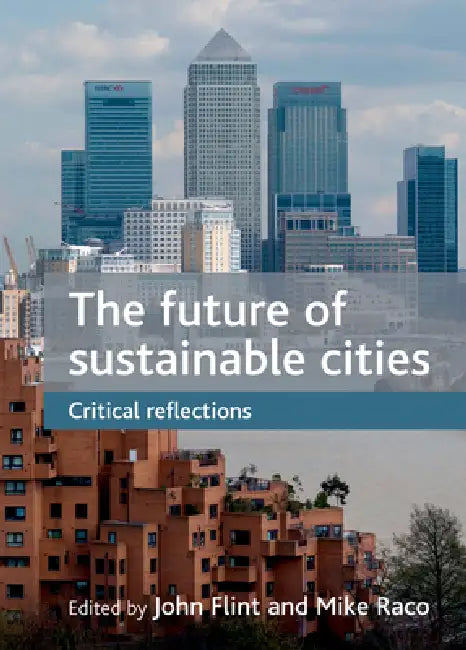 The Future of Sustainable Cities: Critical Reflections by John Flint, Mike Raco