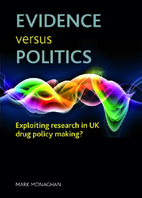 Evidence Versus Politics: Exploiting Research in UK Drug Policy Making? by Mark Monaghan