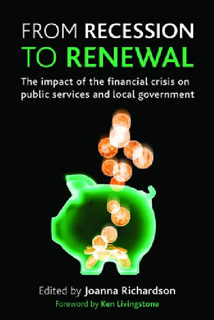 From Recession to Renewal: The Impact of the Financial Crisis on Public Services and Local Government by Joanna Richardson