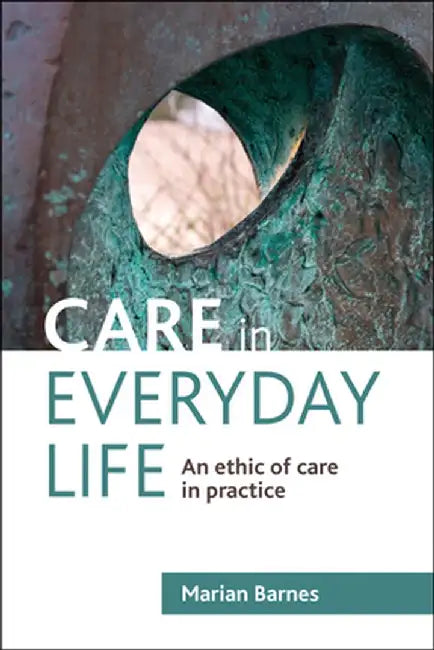 Care In Everyday Life: An Ethic of Care in Practice by Marian Barnes