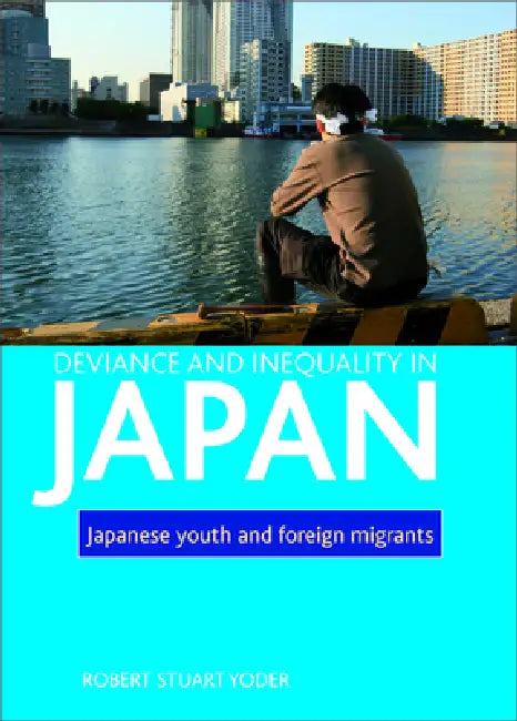 Deviance and Inequality in Japan: Japanese Youth and Foreign Migrants by Robert Stuart Yoder