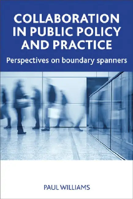 Collaboration in Public Policy and Practice: Perspectives on Boundary Spanners by Paul Williams