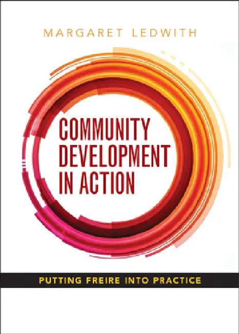 Community Development in Action: Putting Freire Into Practice by Margaret Ledwith
