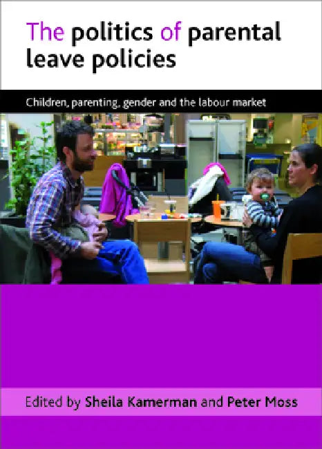 The Politics of Parental Leave Policies: Children, Parenting, Gender and the Labour Market by Sheila Kamerman, Peter Moss
