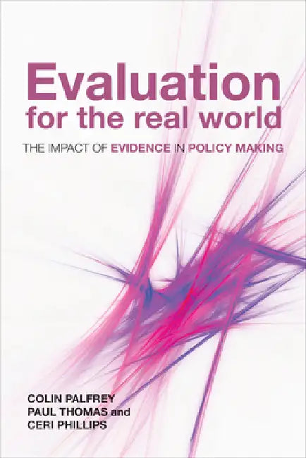 Evaluation for the Real World: The Impact of Evidence in Policy Making by Colin Palfrey, Paul Thomas, Ceri Phillips