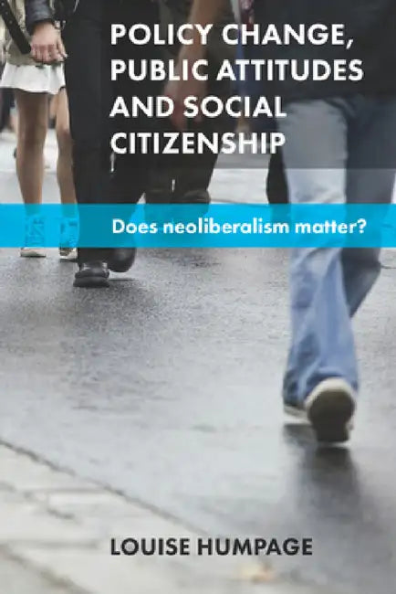 Policy Change, Public Attitudes and Social Citizenship: Does Neoliberalism Matter? by Louise Humpage