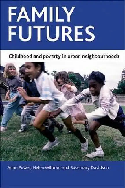 Family Futures: Childhood and Poverty in Urban Neighbourhoods by Anne Power