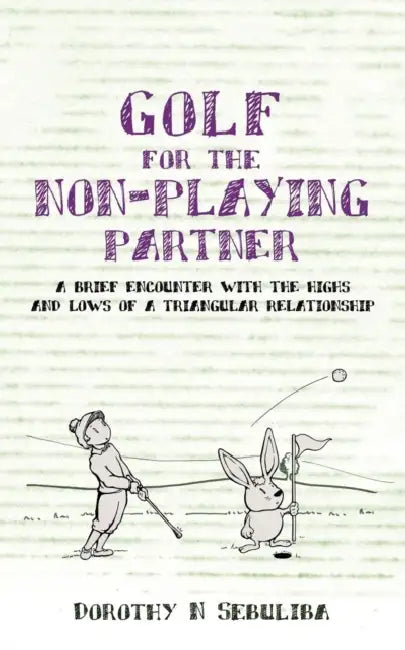 Golf for the Non-Playing Partner: A Brief Encounter with the Highs and Lows of a Triangular Relationship by Dorothy N. Sebuliba