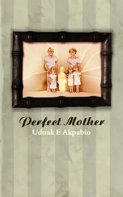 Perfect Mother by Uduak E. Akpabio