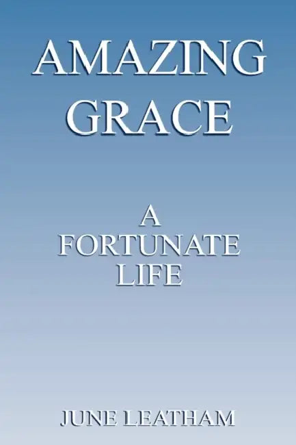 Amazing Grace: A Fortunate Life by June Leatham