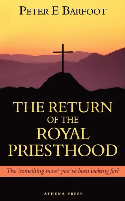 The Return of the Royal Priesthood: The 'Something More' You've Been Looking For? by Peter E. Barfoot