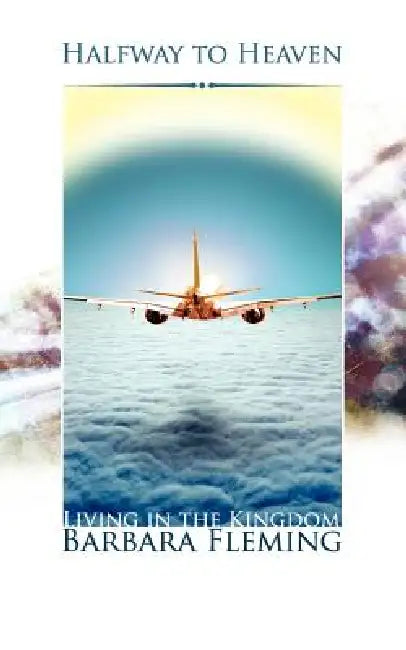 Halfway to Heaven: Living in the Kingdom by Barbara Fleming