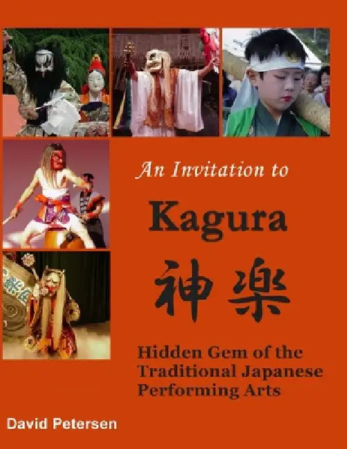 An Invitation to Kagura: Hidden Gem of the Traditional Japanese Performing Arts by David Petersen