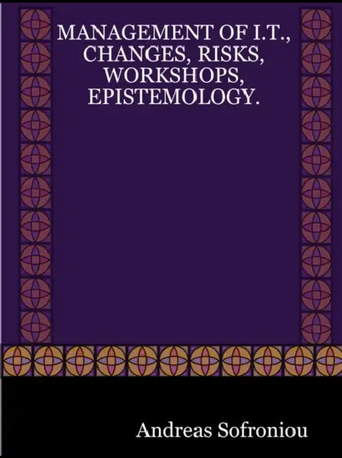 Management of I.T., Changes, Risks, Workshops, Epistemology. by Andreas Sofroniou