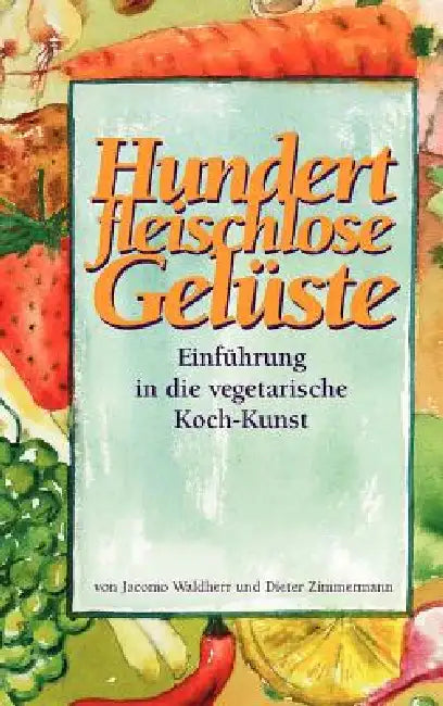 Hundert fleischlose Gelüste Einführung in die vegetarische Koch-Kunst by Dieter Zimmermann, Jacomo Waldherr