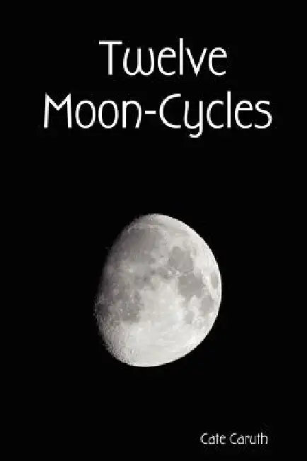 Twelve Moon-Cycles by Cate Caruth