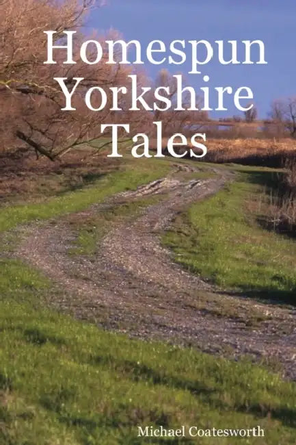 Homespun Yorkshire Tales by Michael Coatesworth