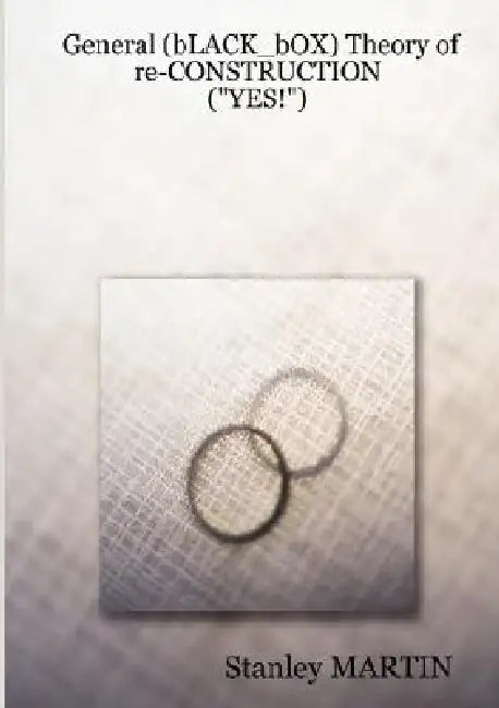 General (bLACK_bOX) Theory of re-CONSTRUCTION: ("Yes!") by Stanley Martin