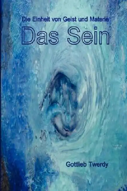 Das Sein. Die Einheit von Geist und Materie by Gottlieb Twerdy